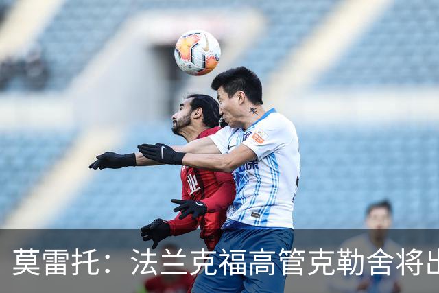 莫雷托：法兰克福高管克勒舍将出任AC米兰技术总监，本周将敲定